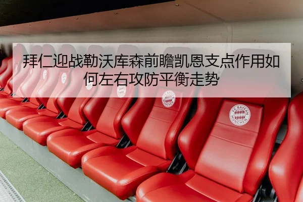 拜仁迎战勒沃库森前瞻凯恩支点作用如何左右攻防平衡走势