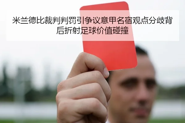 米兰德比裁判判罚引争议意甲名宿观点分歧背后折射足球价值碰撞