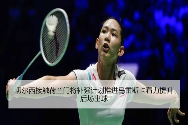 切尔西接触荷兰门将补强计划推进马雷斯卡着力提升后场出球